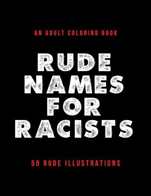 Book cover for Rude Names For Racists - An Adult Coloring Book - 50 Rude Illustrations