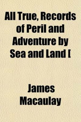 Cover of All True, Records of Peril and Adventure by Sea and Land [&C].