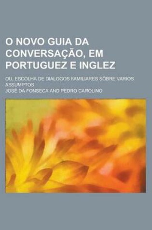 Cover of O Novo Guia Da Conversacao, Em Portuguez E Inglez; Ou, Escolha de Dialogos Familiares Sobre Varios Assumptos