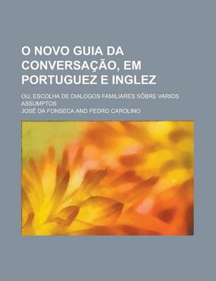 Book cover for O Novo Guia Da Conversacao, Em Portuguez E Inglez; Ou, Escolha de Dialogos Familiares Sobre Varios Assumptos