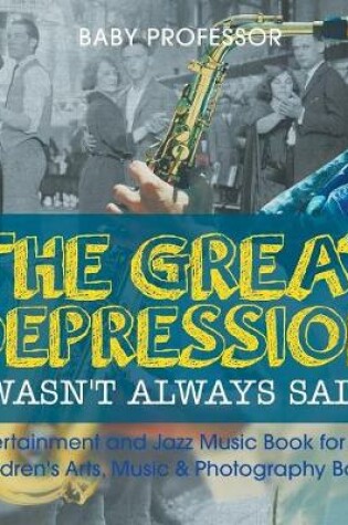 Cover of The Great Depression Wasn't Always Sad! Entertainment and Jazz Music Book for Kids Children's Arts, Music & Photography Books