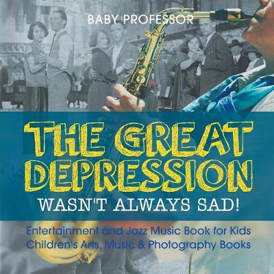 Cover of The Great Depression Wasn't Always Sad! Entertainment and Jazz Music Book for Kids Children's Arts, Music & Photography Books