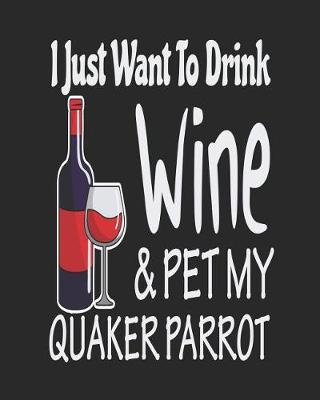 Book cover for I Just Want Drink Wine & Pet My Quaker Parrot