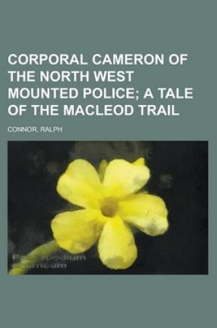 Cover of Corporal Cameron of the North West Mounted Police; A Tale of the MacLeod Trail