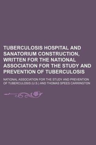 Cover of Tuberculosis Hospital and Sanatorium Construction, Written for the National Association for the Study and Prevention of Tuberculosis