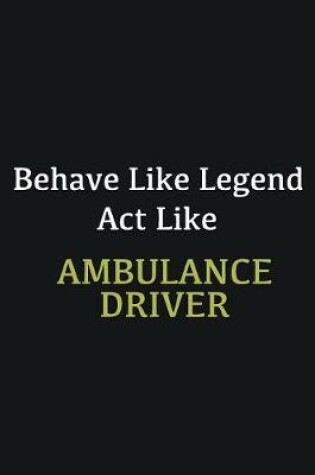 Cover of Behave like Legend Act Like Ambulance Driver