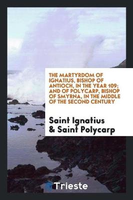 Book cover for The Martyrdom of Ignatius, Bishop of Antioch, in the Year 109; And of Polycarp, Bishop of Smyrna, in the Middle of the Second Century