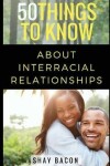 Book cover for 50 Things To Know About Interracial Relationships