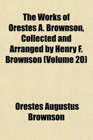 Cover of The Works of Orestes A. Brownson, Collected and Arranged by Henry F. Brownson (Volume 20)