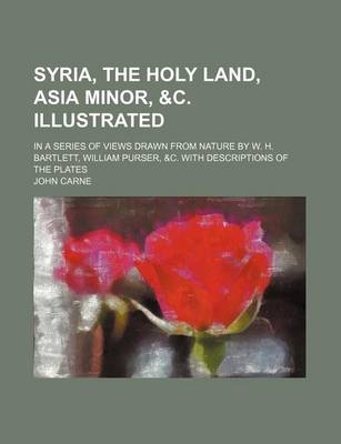 Book cover for Syria, the Holy Land, Asia Minor, &C. Illustrated; In a Series of Views Drawn from Nature by W. H. Bartlett, William Purser, &C. with Descriptions of the Plates