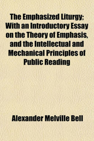 Cover of The Emphasized Liturgy; With an Introductory Essay on the Theory of Emphasis, and the Intellectual and Mechanical Principles of Public Reading