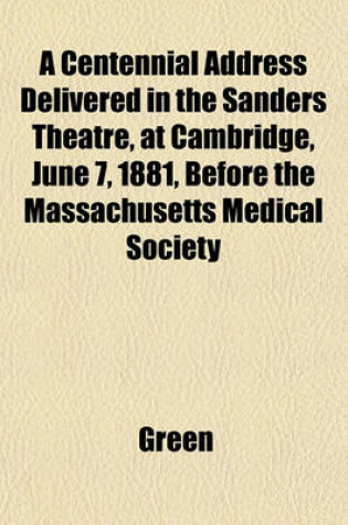 Cover of A Centennial Address Delivered in the Sanders Theatre, at Cambridge, June 7, 1881, Before the Massachusetts Medical Society