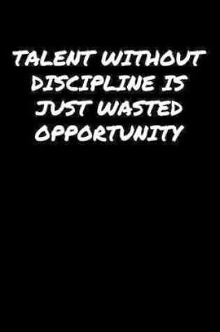 Cover of Talent Without Discipline Is Just Wasted Opportunity