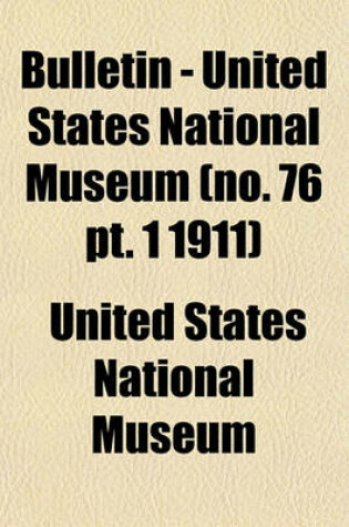 Cover of Bulletin - United States National Museum (No. 76 PT. 1 1911)