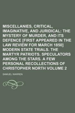 Cover of Miscellanies, Critical, Imaginative, and Juridical Volume 2; The Mystery of Murder, and Its Defence [First Appeared in the Law Review for March 1850] Modern State Trials. the Martyr Patriots. Speculators Among the Stars. a Few Personal Recollections of C