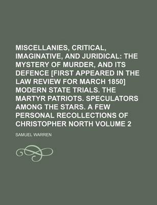 Book cover for Miscellanies, Critical, Imaginative, and Juridical Volume 2; The Mystery of Murder, and Its Defence [First Appeared in the Law Review for March 1850] Modern State Trials. the Martyr Patriots. Speculators Among the Stars. a Few Personal Recollections of C