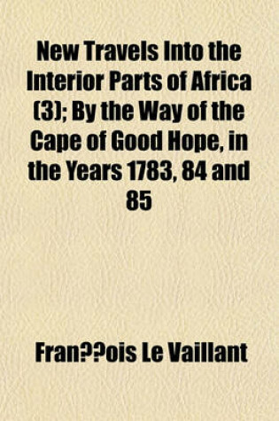 Cover of New Travels Into the Interior Parts of Africa Volume 3; By the Way of the Cape of Good Hope, in the Years 1783, 84 and 85