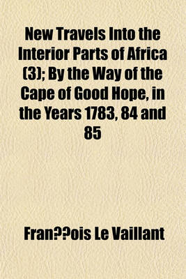 Book cover for New Travels Into the Interior Parts of Africa Volume 3; By the Way of the Cape of Good Hope, in the Years 1783, 84 and 85