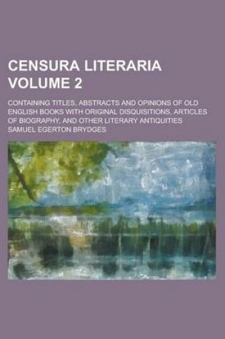 Cover of Censura Literaria; Containing Titles, Abstracts and Opinions of Old English Books with Original Disquisitions, Articles of Biography, and Other Literary Antiquities Volume 2