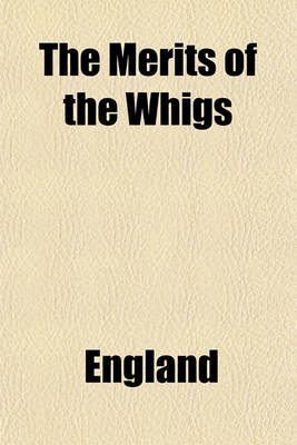 Book cover for The Merits of the Whigs; Or, a Warning to the People of England. Drawn from the Evidence Taken Before the Committee of the House of Lords Which SAT Last Session, to Inquire Into the State of Ireland as Respects Crime, by a Member of the House of Commons