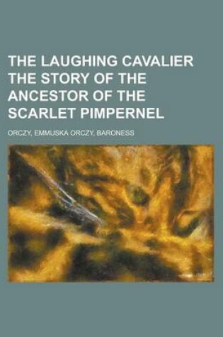 Cover of The Laughing Cavalier the Story of the Ancestor of the Scarlet Pimpernel