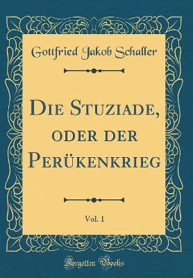 Book cover for Die Stuziade, Oder Der Perukenkrieg, Vol. 1 (Classic Reprint)