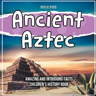 Book cover for Ancient Aztec Amazing And Intriguing Facts Children's History Book