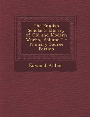 Book cover for The English Scholar's Library of Old and Modern Works, Volume 7 - Primary Source Edition