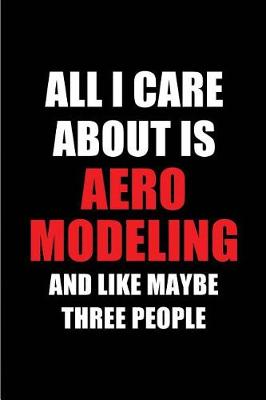 Book cover for All I Care about Is Aeromodeling and Like Maybe Three People