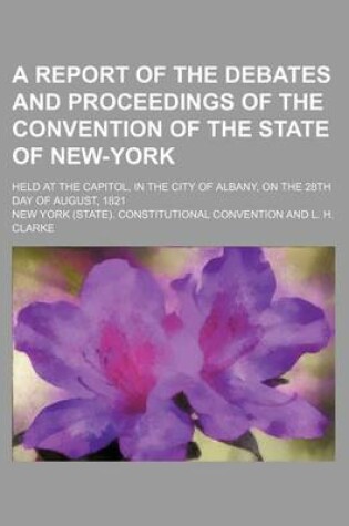 Cover of A Report of the Debates and Proceedings of the Convention of the State of New-York; Held at the Capitol, in the City of Albany, on the 28th Day of August, 1821