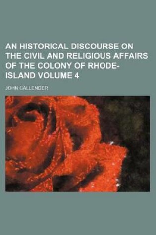 Cover of An Historical Discourse on the Civil and Religious Affairs of the Colony of Rhode-Island Volume 4