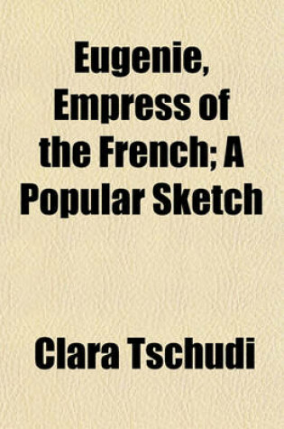 Cover of Eugenie, Empress of the French; A Popular Sketch