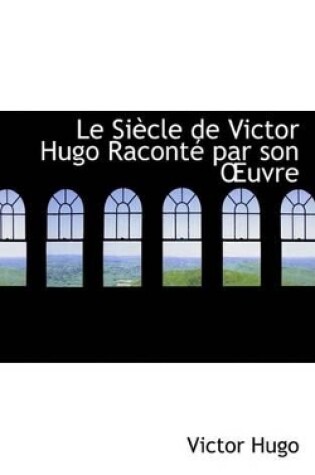 Cover of Le Siaucle de Victor Hugo Racontac Par Son a Uvre