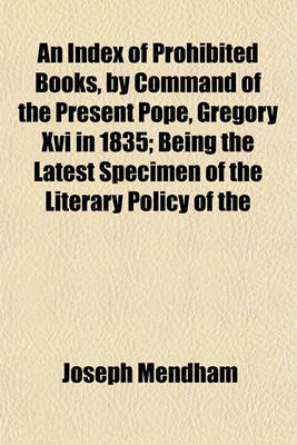 Book cover for An Index of Prohibited Books, by Command of the Present Pope, Gregory XVI in 1835; Being the Latest Specimen of the Literary Policy of the