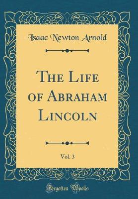 Book cover for The Life of Abraham Lincoln, Vol. 3 (Classic Reprint)