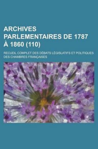 Cover of Archives Parlementaires de 1787 a 1860; Recueil Complet Des Debats Legislatifs Et Politiques Des Chambres Francaises (110 )