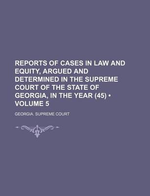 Book cover for Reports of Cases in Law and Equity, Argued and Determined in the Supreme Court of the State of Georgia, in the Year (45) (Volume 5)