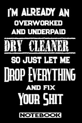Book cover for I'm Already An Overworked And Underpaid Dry Cleaner. So Just Let Me Drop Everything And Fix Your Shit!