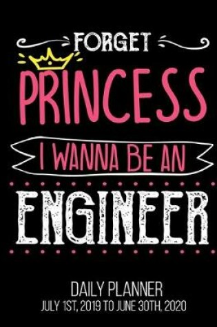 Cover of Forget Princess I Wanna Be An Engineer Daily Planner July 1st, 2019 To June 30th, 2020