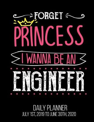 Book cover for Forget Princess I Wanna Be An Engineer Daily Planner July 1st, 2019 To June 30th, 2020