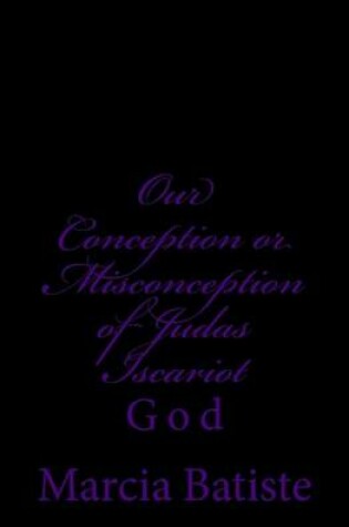 Cover of Our Conception or Misconception of Judas Iscariot