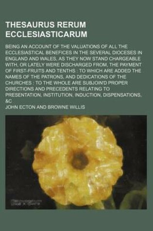 Cover of Thesaurus Rerum Ecclesiasticarum; Being an Account of the Valuations of All the Ecclesiastical Benefices in the Several Dioceses in England and Wales, as They Now Stand Chargeable With, or Lately Were Discharged From, the Payment of