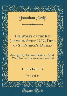 Book cover for The Works of the Rev. Jonathan Swift, D.D., Dean of St. Patrick's, Dublin, Vol. 2 of 24: Arranged by Thomas Sheridan, A. M., With Notes, Historical and Critical (Classic Reprint)