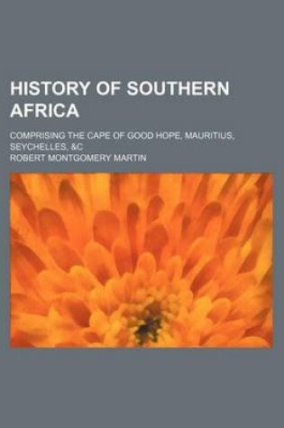 Cover of History of Southern Africa; Comprising the Cape of Good Hope, Mauritius, Seychelles, &C