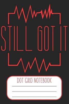 Book cover for Still Got It -Dot Grid Notebook