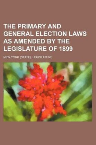 Cover of The Primary and General Election Laws as Amended by the Legislature of 1899