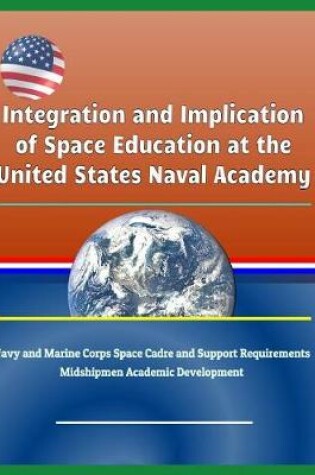 Cover of Integration and Implication of Space Education at the United States Naval Academy - Navy and Marine Corps Space Cadre and Support Requirements, Midshipmen Academic Development