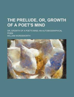 Book cover for The Prelude, Or, Growth of a Poet's Mind; Or, Growth of a Poet's Mind an Autobiographical Poem