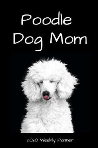 Cover of Poodle Dog Mom 2020 Weekly Planner