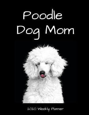 Book cover for Poodle Dog Mom 2020 Weekly Planner